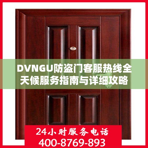 DVNGU防盗门客服热线全天候服务指南与详细攻略