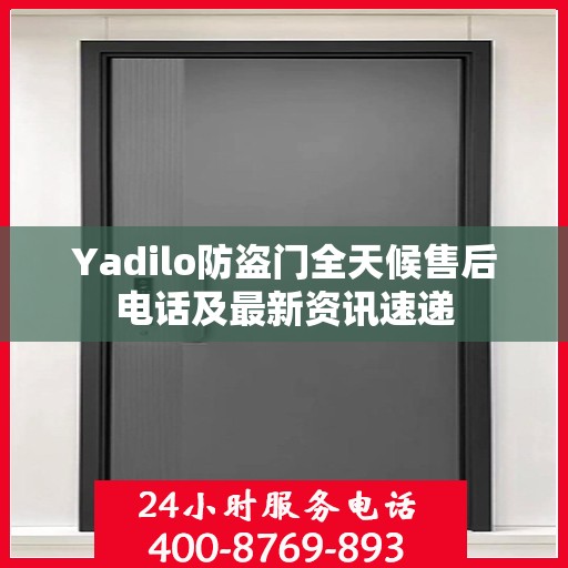 Yadilo防盗门全天候售后电话及最新资讯速递