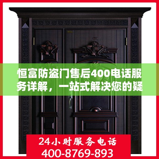 恒富防盗门售后400电话服务详解，一站式解决您的疑问和需求