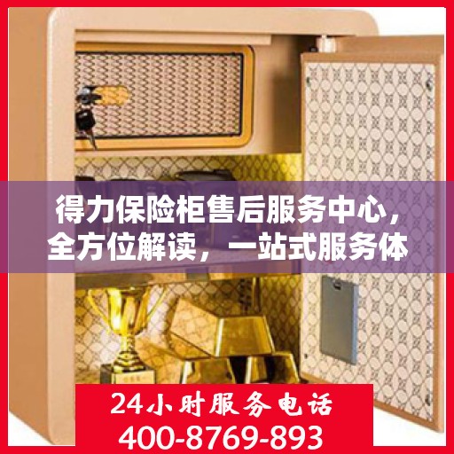 得力保险柜售后服务中心，全方位解读，一站式服务体验
