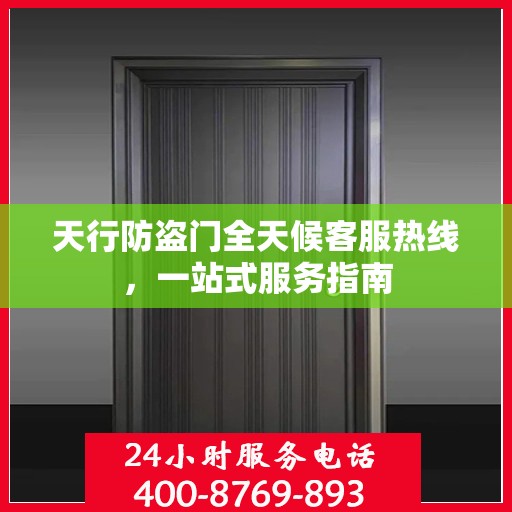 天行防盗门全天候客服热线，一站式服务指南