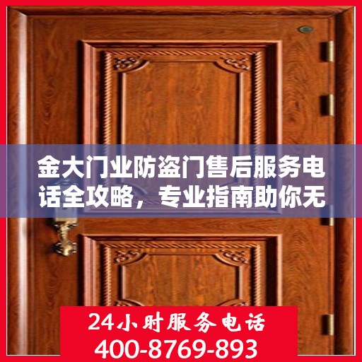 金大门业防盗门售后服务电话全攻略，专业指南助你无忧沟通