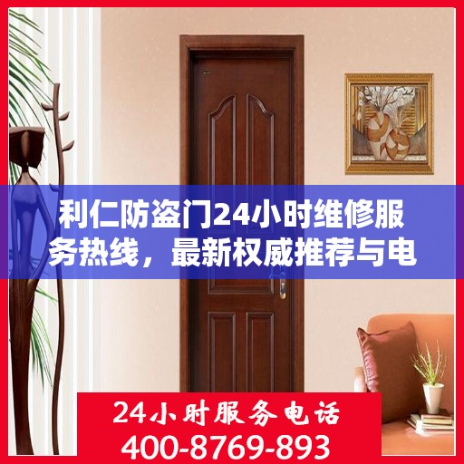 利仁防盗门24小时维修服务热线，最新权威推荐与电话指南