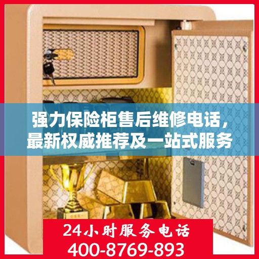 强力保险柜售后维修电话，最新权威推荐及一站式服务指南