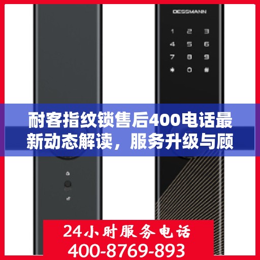 耐客指纹锁售后400电话最新动态解读，服务升级与顾客满意度持续提升