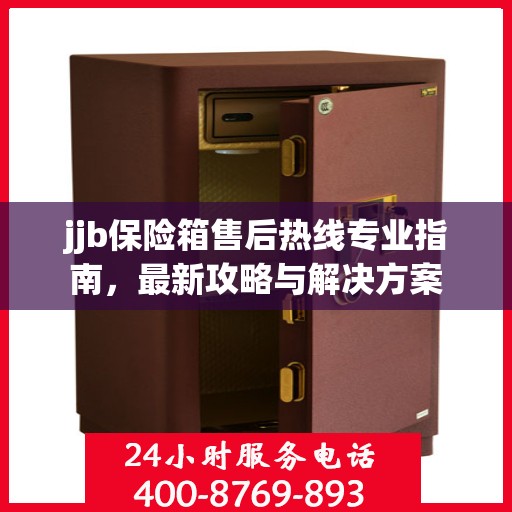 jjb保险箱售后热线专业指南，最新攻略与解决方案