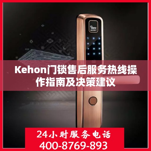 Kehon门锁售后服务热线操作指南及决策建议