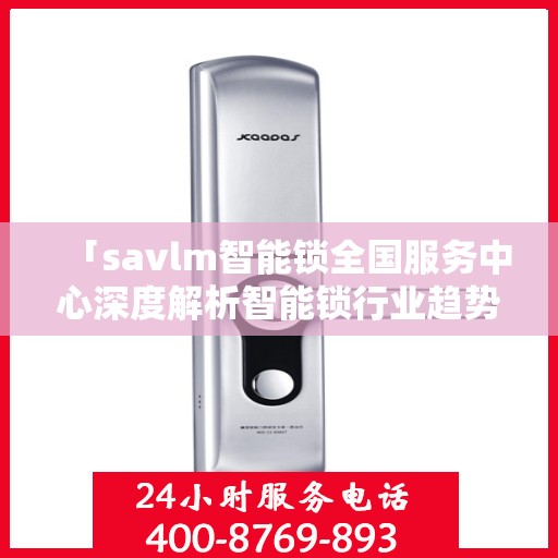「savlm智能锁全国服务中心深度解析智能锁行业趋势与产品特性」