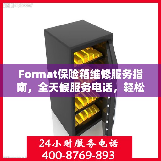 Format保险箱维修服务指南，全天候服务电话，轻松解决维修难题