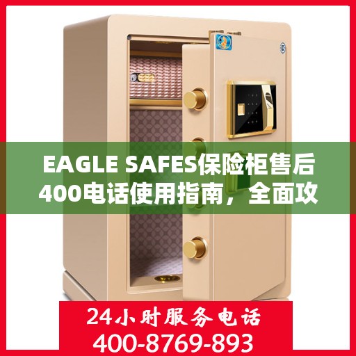 EAGLE SAFES保险柜售后400电话使用指南，全面攻略与细节解析