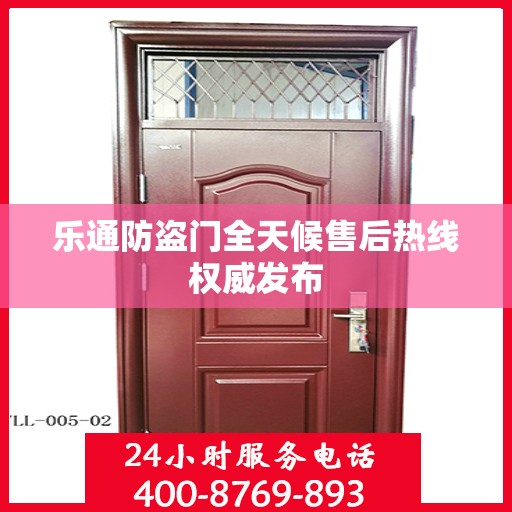 乐通防盗门全天候售后热线权威发布
