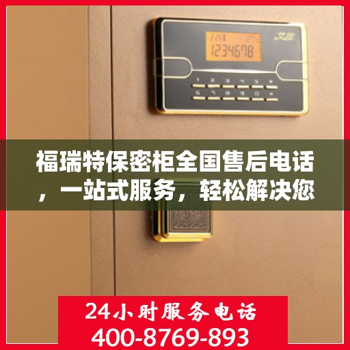 福瑞特保密柜全国售后电话，一站式服务，轻松解决您的售后问题