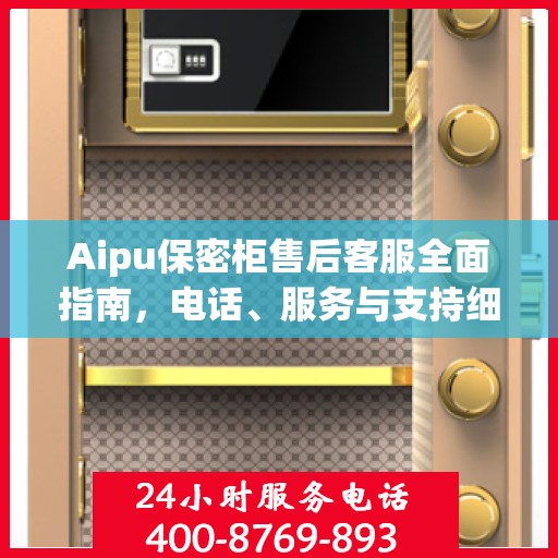 Aipu保密柜售后客服全面指南，电话、服务与支持细节一网打尽
