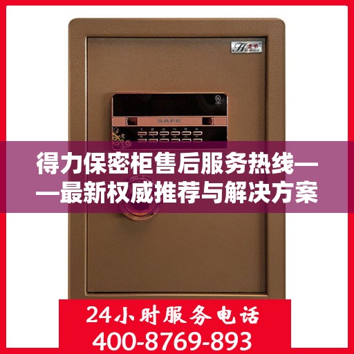 得力保密柜售后服务热线——最新权威推荐与解决方案