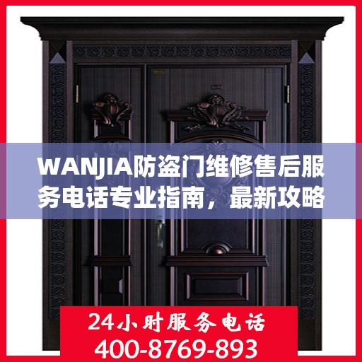 WANJIA防盗门维修售后服务电话专业指南，最新攻略与解决方案