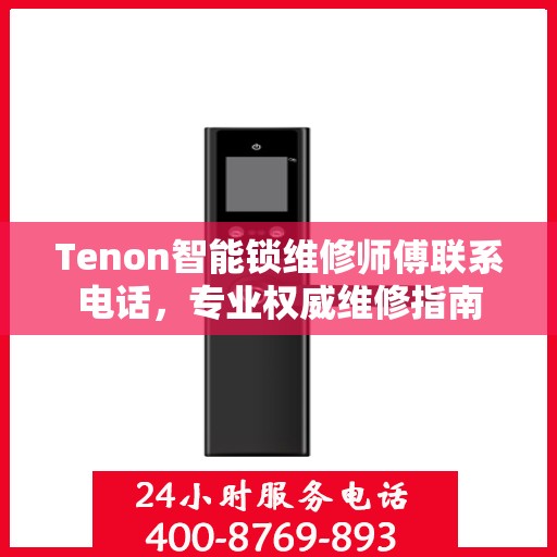 Tenon智能锁维修师傅联系电话，专业权威维修指南