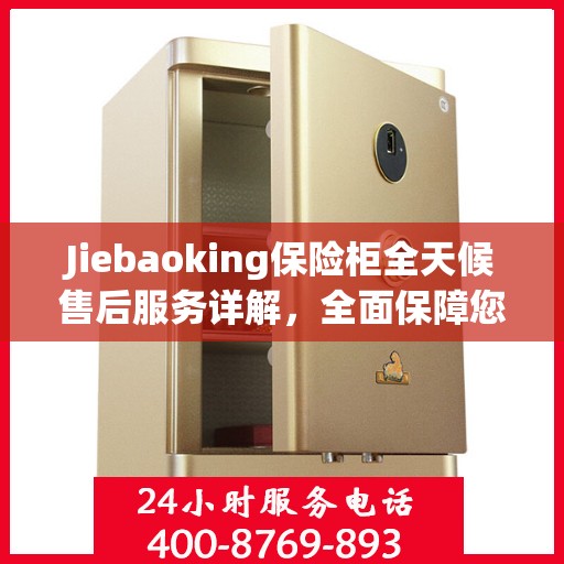 Jiebaoking保险柜全天候售后服务详解，全面保障您的安全需求