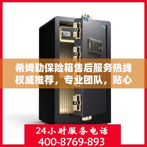希姆勒保险箱售后服务热线权威推荐，专业团队，贴心服务