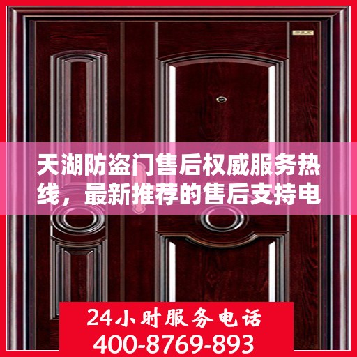 天湖防盗门售后权威服务热线，最新推荐的售后支持电话为您提供无忧服务体验
