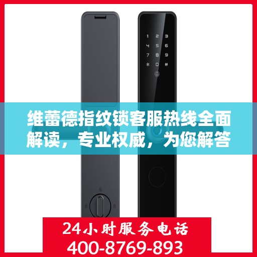 维蕾德指纹锁客服热线全面解读，专业权威，为您解答疑惑