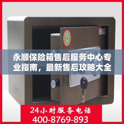 永顺保险箱售后服务中心专业指南，最新售后攻略大全