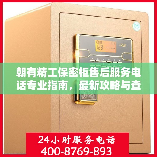 朝有精工保密柜售后服务电话专业指南，最新攻略与查询服务热线