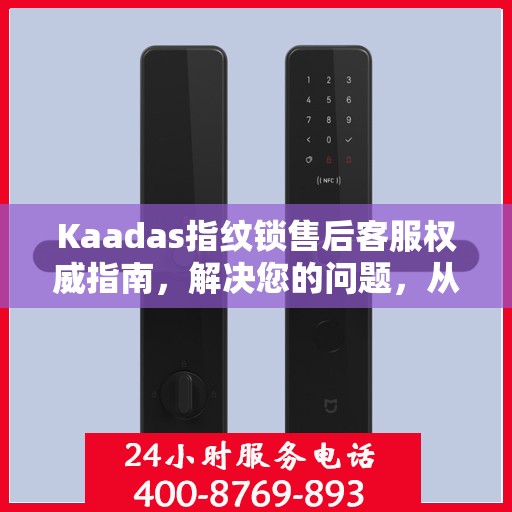 Kaadas指纹锁售后客服权威指南，解决您的问题，从电话沟通开始