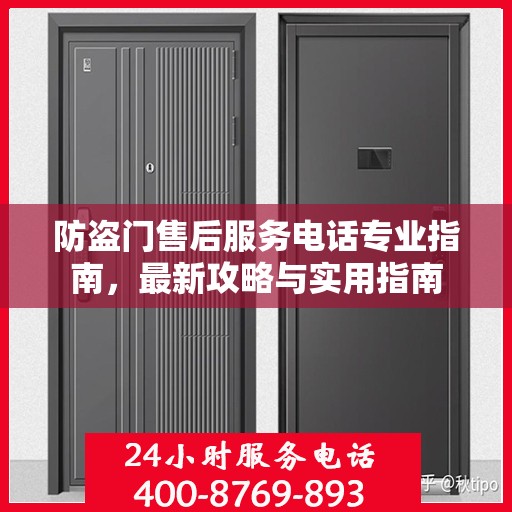 防盗门售后服务电话专业指南，最新攻略与实用指南