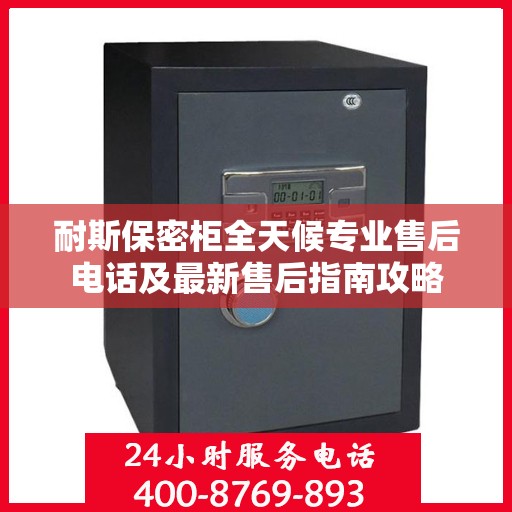 耐斯保密柜全天候专业售后电话及最新售后指南攻略