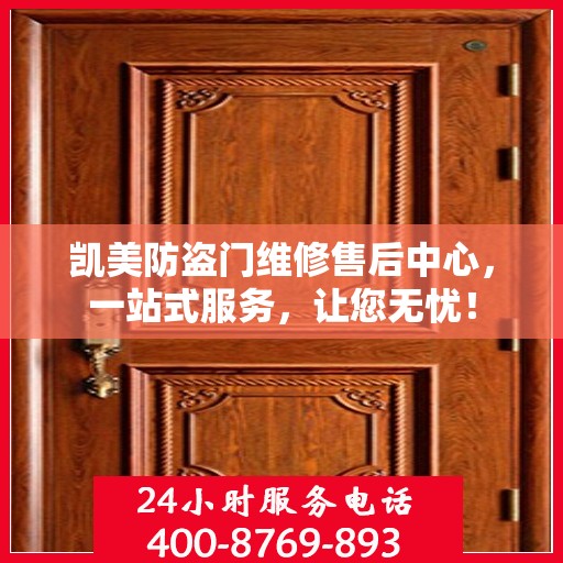 凯美防盗门维修售后中心，一站式服务，让您无忧！