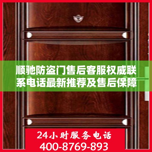 顺驰防盗门售后客服权威联系电话最新推荐及售后保障详解