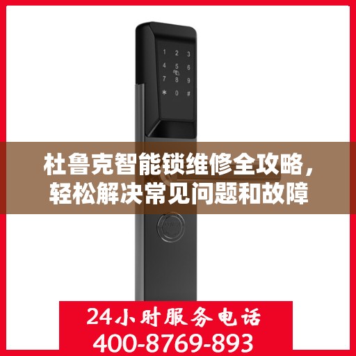 杜鲁克智能锁维修全攻略，轻松解决常见问题和故障