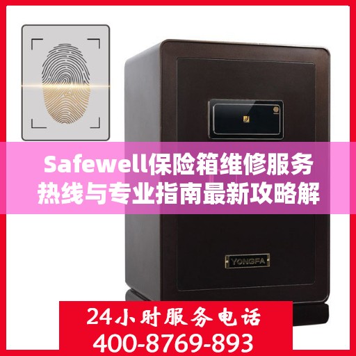 Safewell保险箱维修服务热线与专业指南最新攻略解析