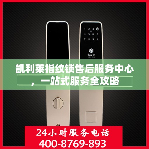 凯利莱指纹锁售后服务中心，一站式服务全攻略