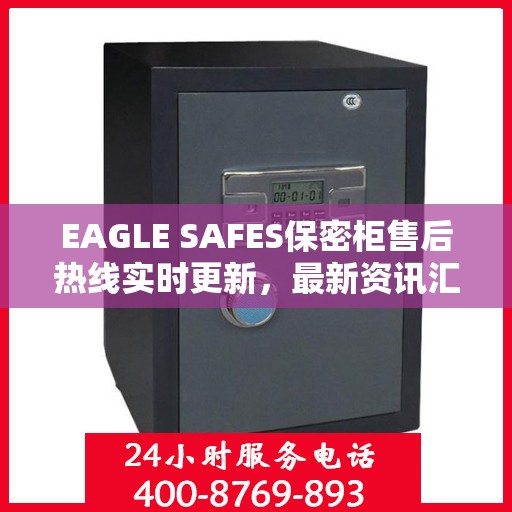 EAGLE SAFES保密柜售后热线实时更新，最新资讯汇总