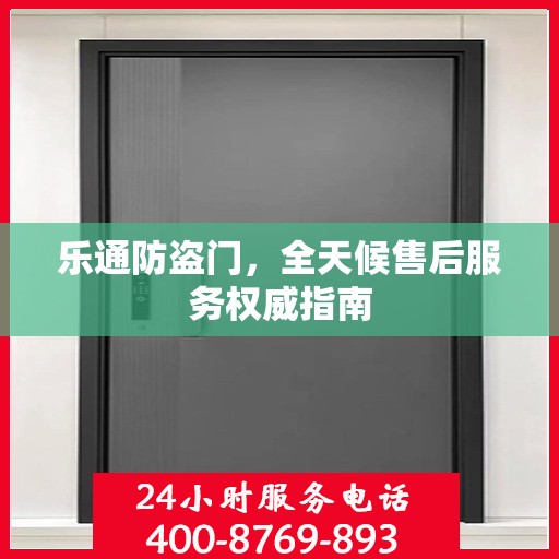 乐通防盗门，全天候售后服务权威指南