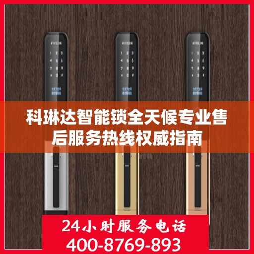 科琳达智能锁全天候专业售后服务热线权威指南
