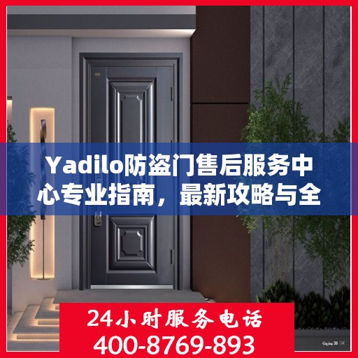 Yadilo防盗门售后服务中心专业指南，最新攻略与全方位服务体验