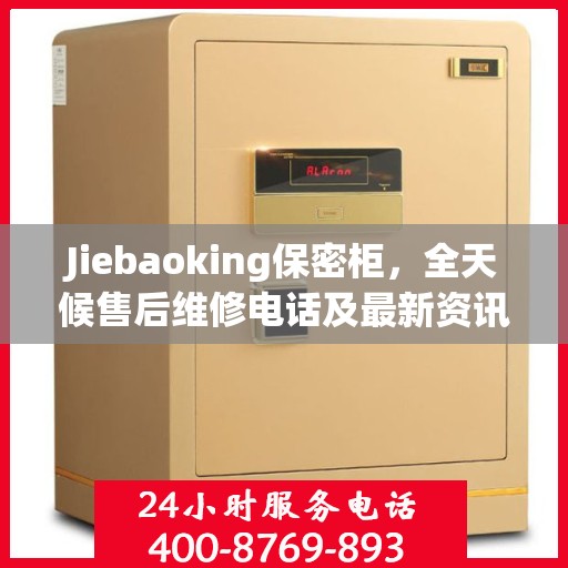 Jiebaoking保密柜，全天候售后维修电话及最新资讯一览