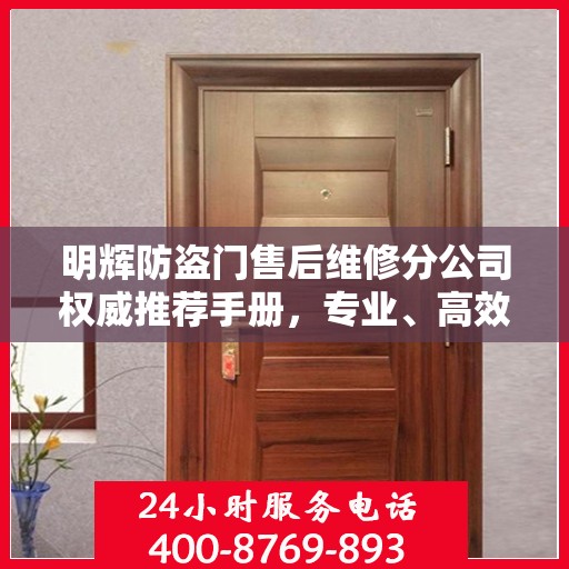 明辉防盗门售后维修分公司权威推荐手册，专业、高效、贴心的服务体验