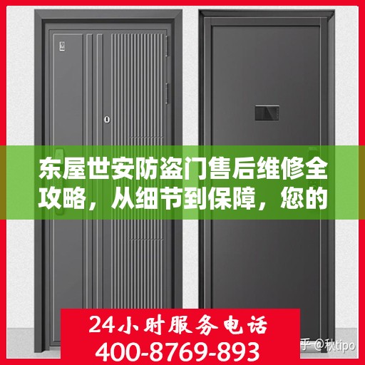 东屋世安防盗门售后维修全攻略，从细节到保障，您的安全我们守护