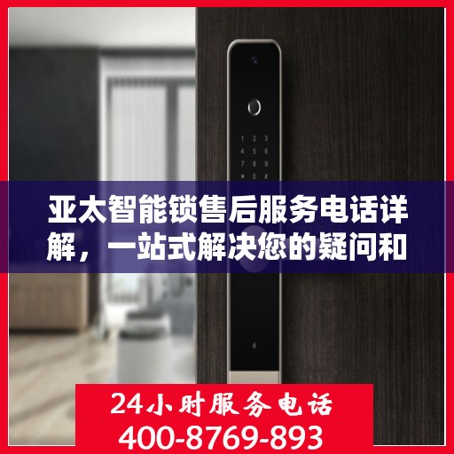 亚太智能锁售后服务电话详解，一站式解决您的疑问和需求