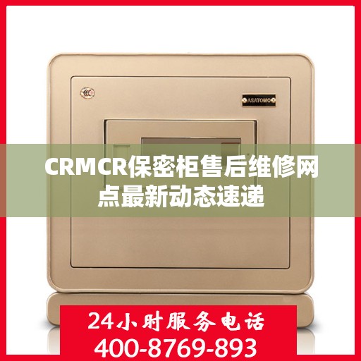 CRMCR保密柜售后维修网点最新动态速递