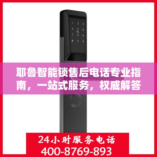 耶鲁智能锁售后电话专业指南，一站式服务，权威解答您的所有疑问