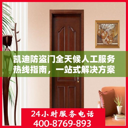 凯迪防盗门全天候人工服务热线指南，一站式解决方案详解