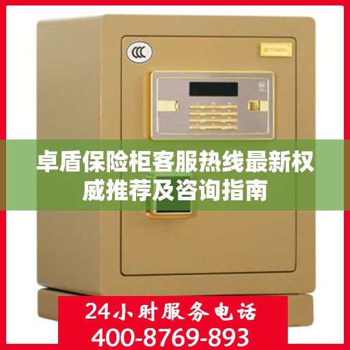 卓盾保险柜客服热线最新权威推荐及咨询指南