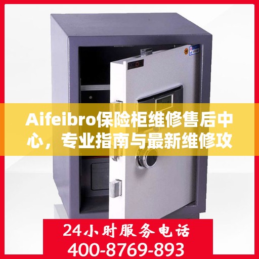 Aifeibro保险柜维修售后中心，专业指南与最新维修攻略