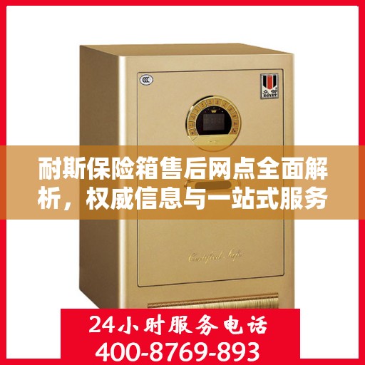 耐斯保险箱售后网点全面解析，权威信息与一站式服务