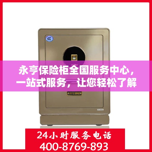 永亨保险柜全国服务中心，一站式服务，让您轻松了解全貌