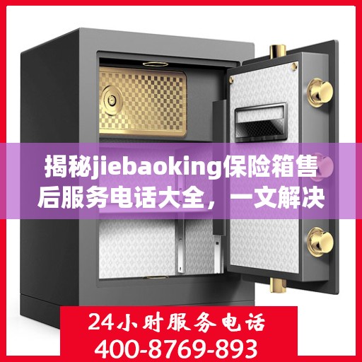 揭秘jiebaoking保险箱售后服务电话大全，一文解决所有疑问！